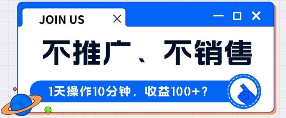 不推广、不销售1天操作10分钟，收益100+？-金腾创业