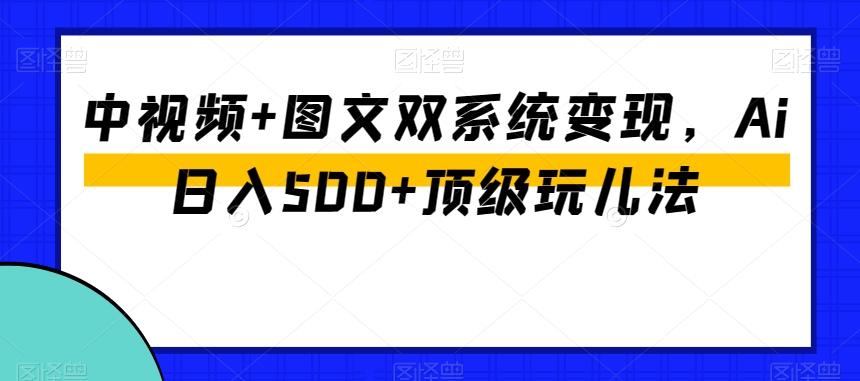 中视频+图文双系统变现，Ai日入500+顶级玩儿法-金腾创业