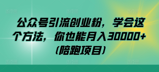 公众号引流创业粉，学会这个方法，你也能月入30000+ (陪跑项目)-金腾创业
