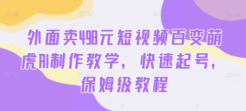外面卖498元短视频百变萌虎AI制作教学，快速起号，保姆级教程-金腾创业