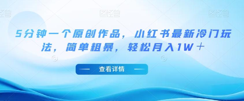 5分钟一个原创作品，小红书最新冷门玩法，简单粗暴，轻松月入1W＋【揭秘】-金腾创业