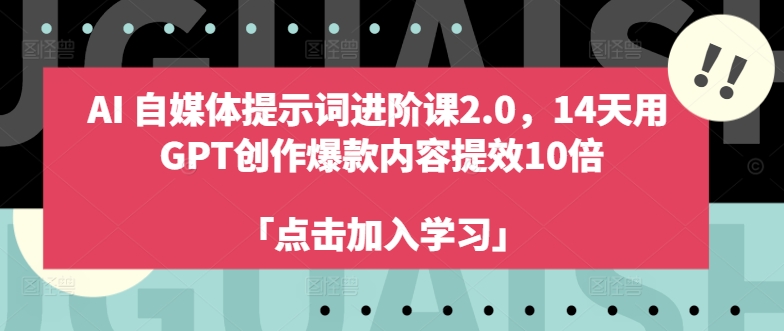AI自媒体提示词进阶课2.0，14天用 GPT创作爆款内容提效10倍-金腾创业