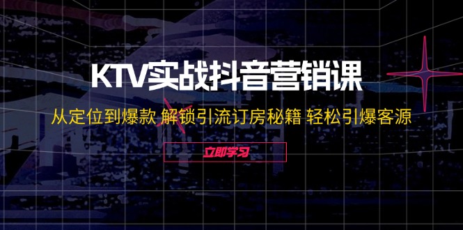 KTV实战抖音营销课：从定位到爆款 解锁引流订房秘籍 轻松引爆客源-无水印-金腾创业