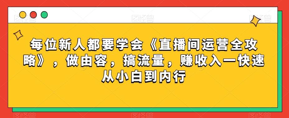 每位新人都要学会《直播间运营全攻略》，做由容，搞流量，赚收入一快速从小白到内行-金腾创业