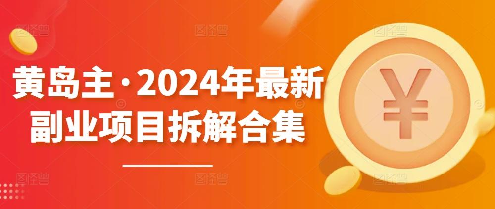 黄岛主·2024年最新副业项目拆解合集【无水印】-金腾创业