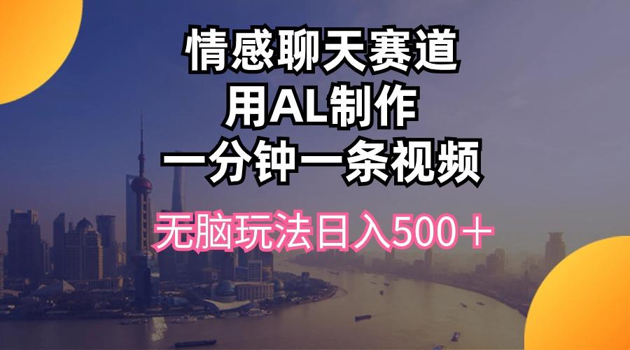 情感聊天赛道用al制作一分钟一条视频无脑玩法日入500＋-金腾创业