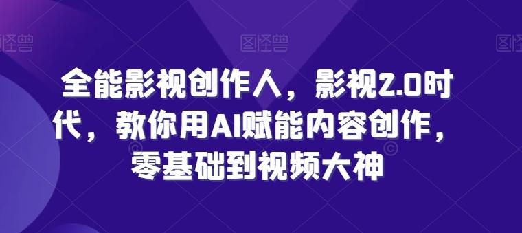 全能影视创作人，影视2.0时代，教你用AI赋能内容创作，​零基础到视频大神-金腾创业