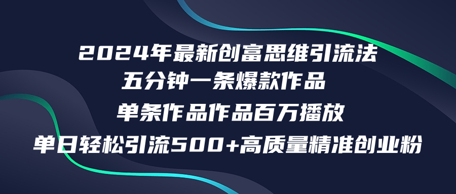 2024年最新创富思维日引流500+精准高质量创业粉，五分钟一条百万播放量…-金腾创业