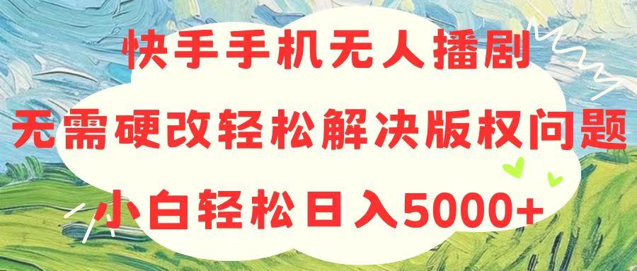快手手机无人播剧，无需硬改，轻松解决版权问题，小白轻松日入5000+-金腾创业