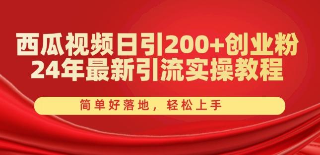 西瓜视频日引200+创业粉，24年最新引流实操教程，简单好落地，轻松上手【揭秘】-金腾创业