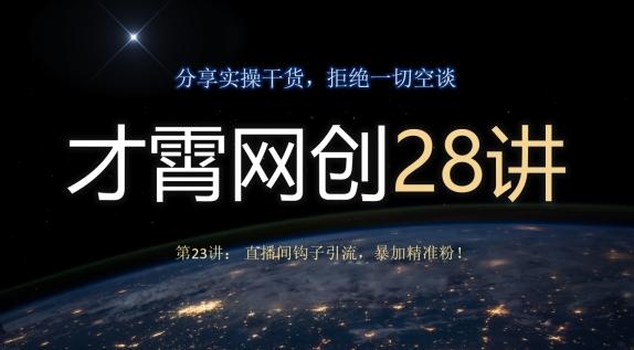 才霄网创28讲第23讲：直播间钩子引流，暴加精准粉！-金腾创业