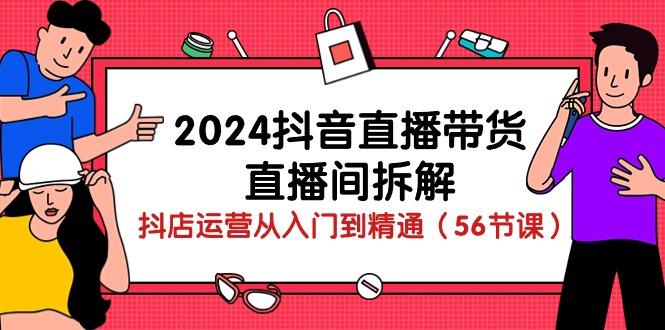 2024抖音直播带货-直播间拆解：抖店运营从入门到精通(56节课-金腾创业