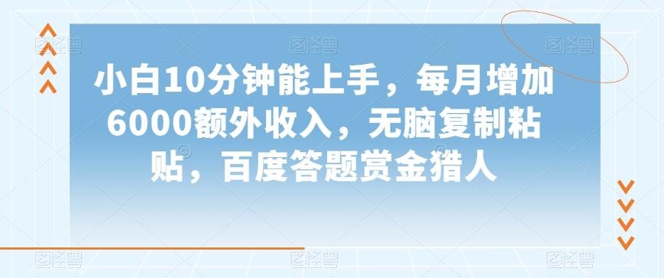 小白10分钟能上手，每月增加6000额外收入，无脑复制粘贴‌，百度答题赏金猎人【揭秘】-金腾创业