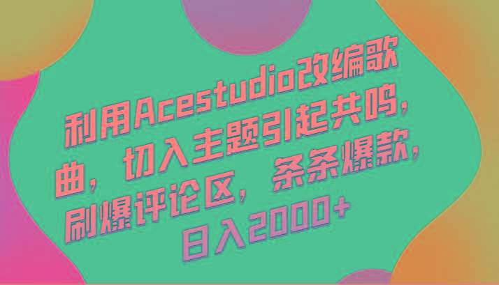 利用Acestudio改编歌曲，切入主题引起共鸣，刷爆评论区，条条爆款，日入2000+-金腾创业