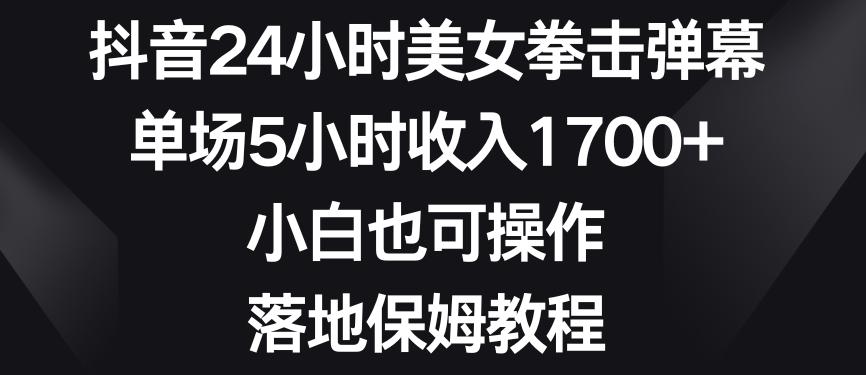 抖音24小时美女拳击弹幕，单场5小时收入1700+，小白也可操作，落地保姆教程【揭秘】-金腾创业