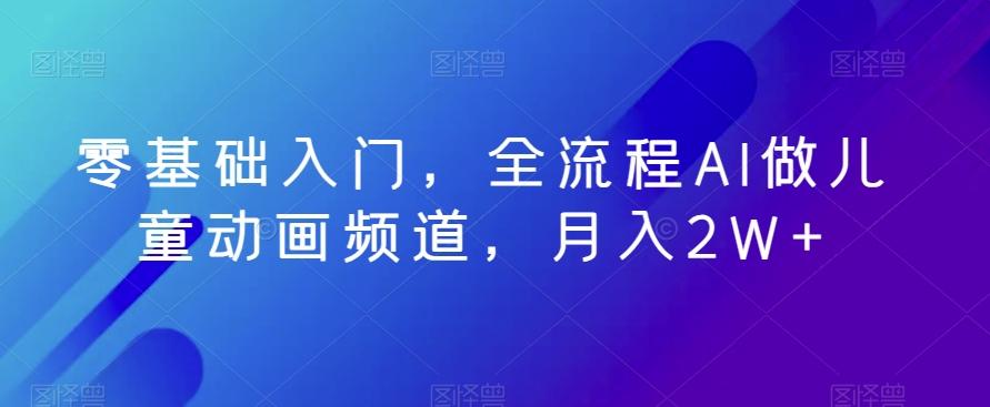 零基础入门，全流程AI做儿童动画频道，月入2W+-金腾创业