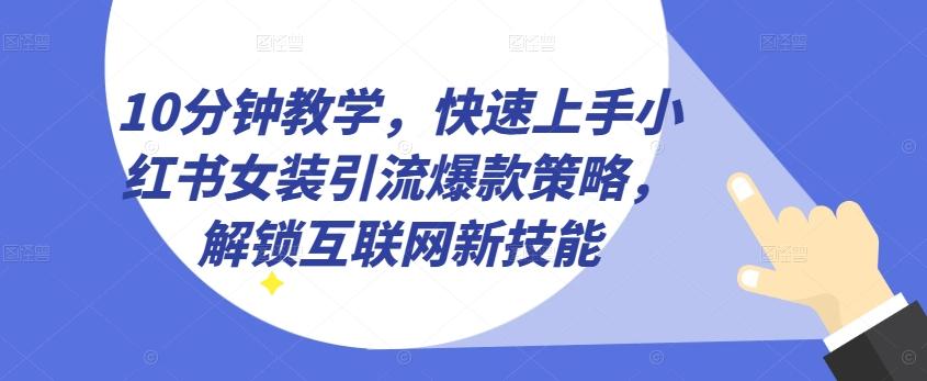 10分钟教学，快速上手小红书女装引流爆款策略，解锁互联网新技能【揭秘】-金腾创业