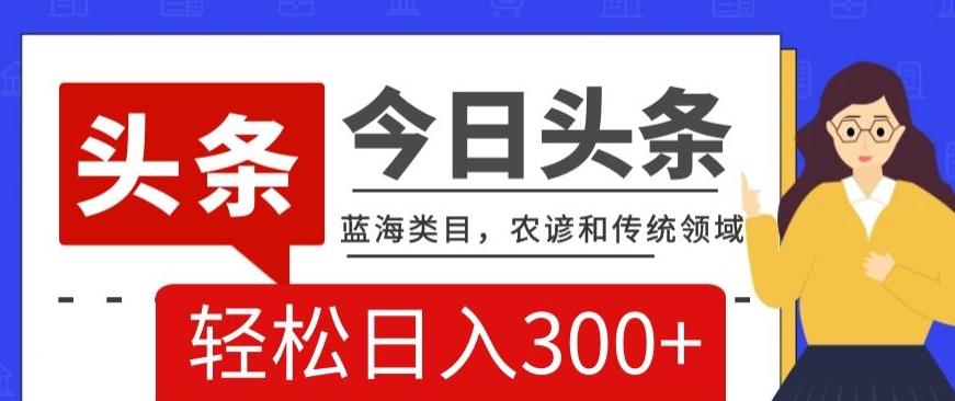 AI头条传统和农谚领域，蓝海类目，搬运+AI优化，轻松日入300+【揭秘】-金腾创业