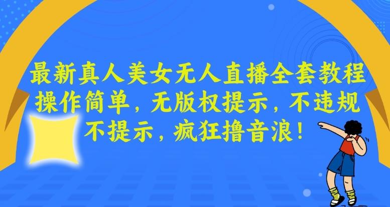 最新真人美女无人直播全套教程，操作简单，无版权提示，不违规，不提示，疯狂撸音浪【揭秘】-金腾创业