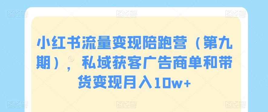 小红书流量变现陪跑营（第九期），私域获客广告商单和带货变现月入10w+-金腾创业