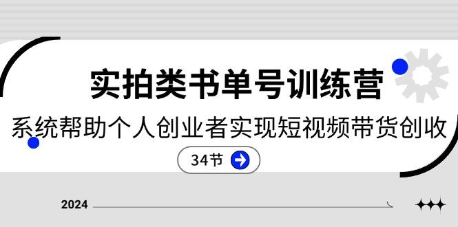 2024实拍类书单号训练营：系统帮助个人创业者实现短视频带货创收-34节-金腾创业