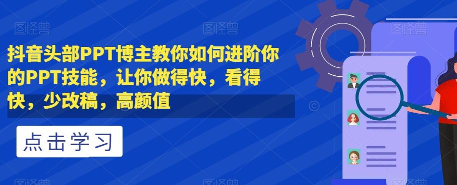 抖音头部PPT博主教你如何进阶你的PPT技能，让你做得快，看得快，少改稿，高颜值-金腾创业