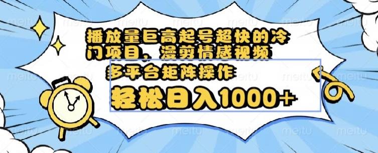 播放量巨高起号超快的冷门项目，漫剪情感视频，可多平台矩阵操作，轻松日入1000+【揭秘】-金腾创业