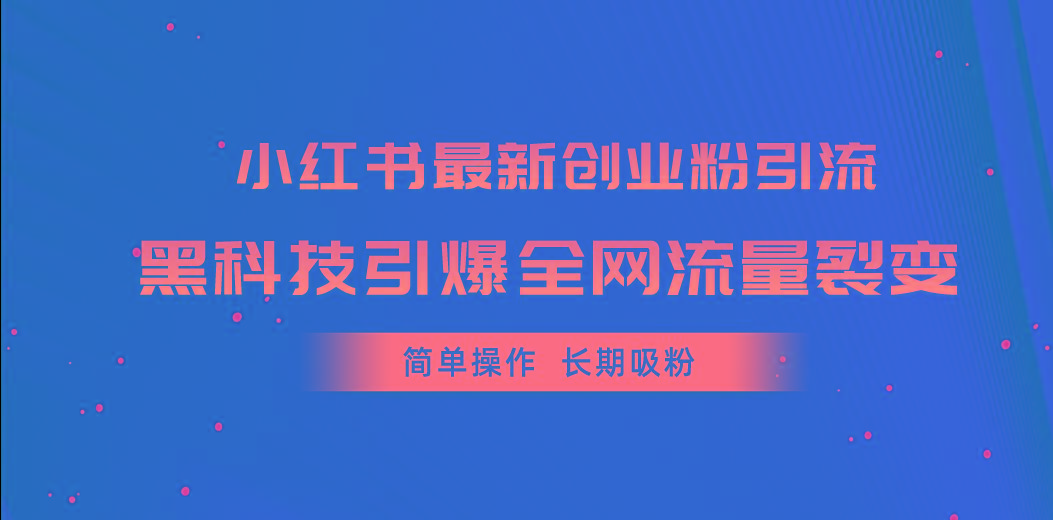 小红书最新创业粉引流，黑科技引爆全网流量裂变，简单操作长期吸粉-金腾创业