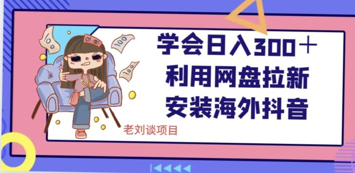 学会日入300＋，利用网盘拉新安装海外抖音保姆级教学【揭秘】-金腾创业