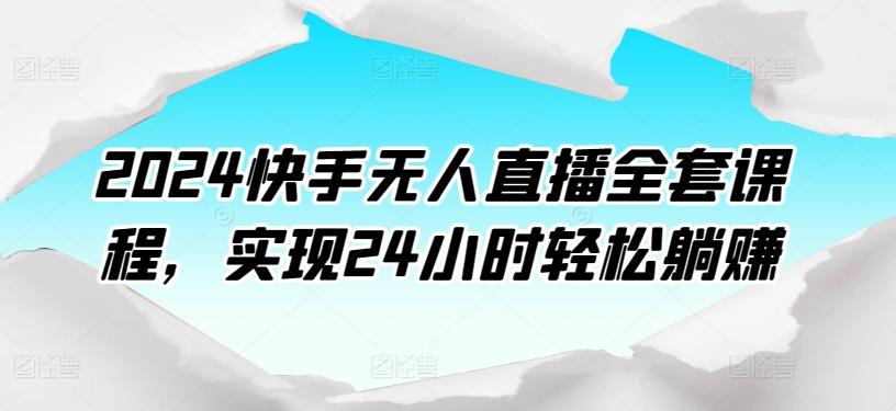 2024快手无人直播全套课程，实现24小时轻松躺赚-金腾创业