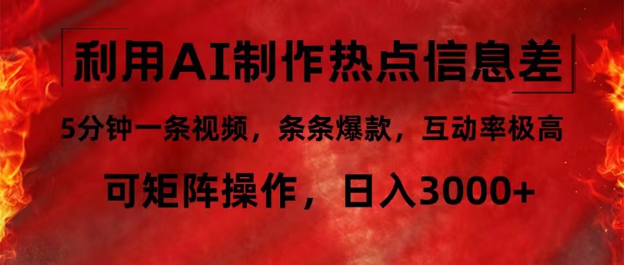 利用AI制作热点信息差，5分钟一条视频，条条爆款，互动率极高，可矩阵…-金腾创业