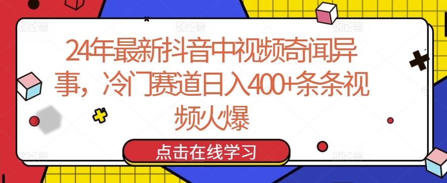 24年最新抖音中视频奇闻异事，冷门赛道日入400+条条视频火爆【揭秘】-金腾创业