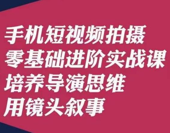 手机短视频拍摄零基础进阶实战课，培养导演思维用镜头叙事唐先生-金腾创业