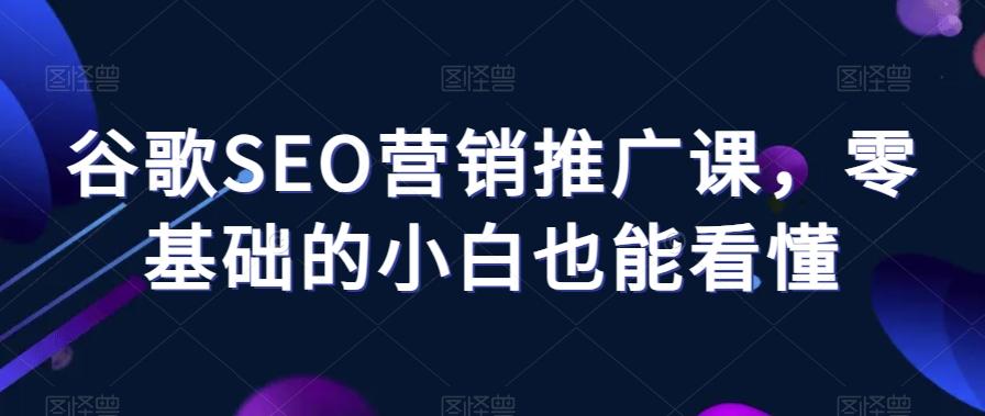 谷歌SEO营销推广课，零基础的小白也能看懂-金腾创业