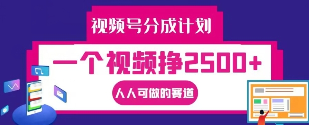 视频号分成计划，一个视频挣2500+，人人可做的赛道【揭秘】-金腾创业