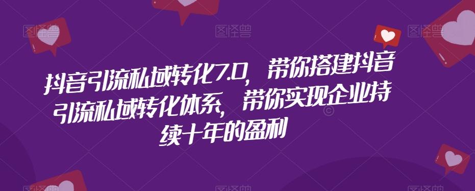 抖音引流私域转化7.0，带你搭建抖音引流私域转化体系，带你实现企业持续十年的盈利-金腾创业
