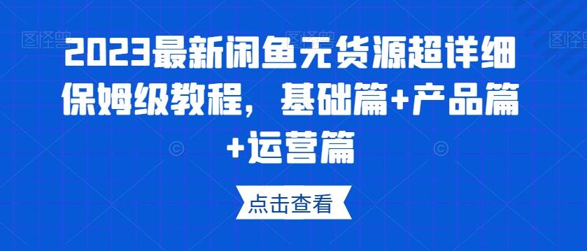 2023最新闲鱼无货源超详细保姆级教程，基础篇+产品篇+运营篇-金腾创业