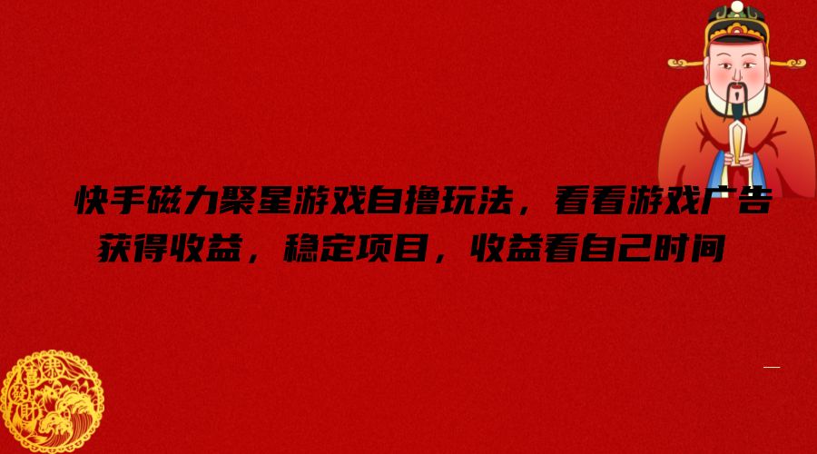 快手磁力聚星游戏自撸玩法，看看游戏广告获得收益，稳定项目，收益看自己时间【揭秘】-金腾创业