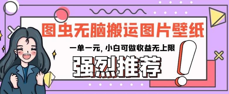 图虫无脑搬运图片壁纸，一单一元，小白可做收益无上限【揭秘】-金腾创业