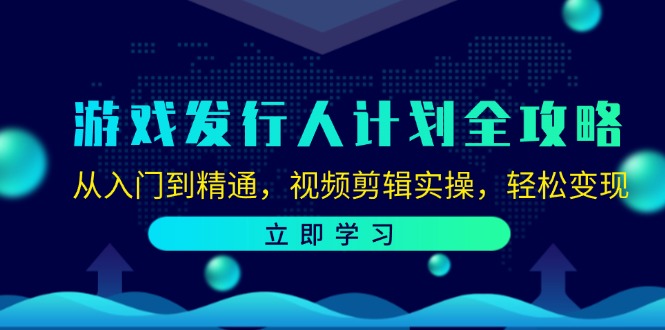 游戏发行人计划全攻略：从入门到精通，视频剪辑实操，轻松变现-金腾创业