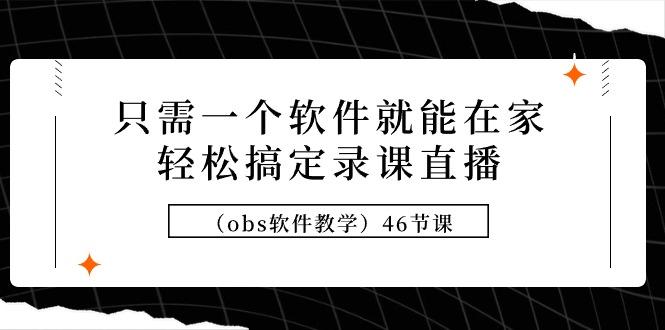 (9336期)只需一个软件就能在家轻松搞定录课直播(obs软件教学)46节课-金腾创业