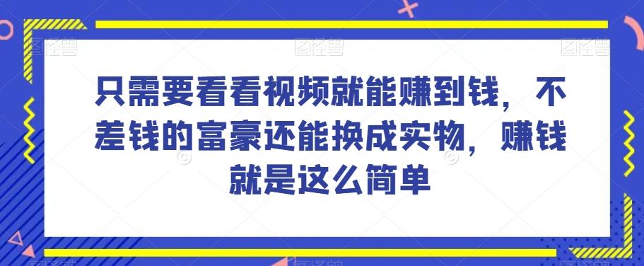 谁做过这么简单的项目？只需要看看视频就能赚到钱，不差钱的富豪还能换成实物，赚钱就是这么简单！【揭秘】-金腾创业