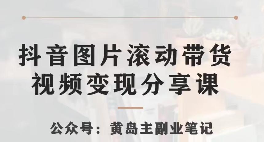 黄岛主·抖音图片滚动带货视频副业项目，一条龙变现玩法分享给你-金腾创业
