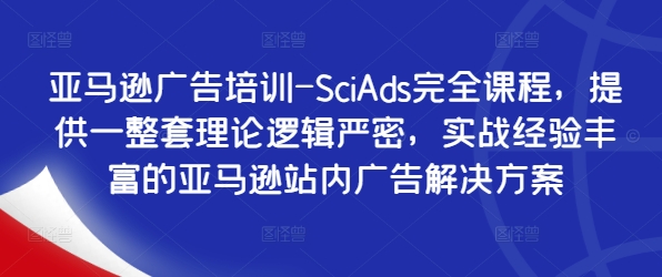 亚马逊广告培训-SciAds完全课程，提供一整套理论逻辑严密，实战经验丰富的亚马逊站内广告解决方案-金腾创业