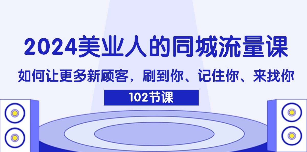 2024美业人的同城流量课：如何让更多新顾客，刷到你、记住你、来找你-金腾创业