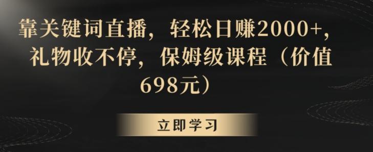 靠关键词直播，轻松日赚2000+，礼物收不停，保姆级课程(价值698元)【揭秘】-金腾创业