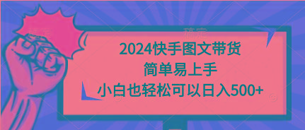 (9958期)2024快手图文带货，简单易上手，小白也轻松可以日入500+-金腾创业
