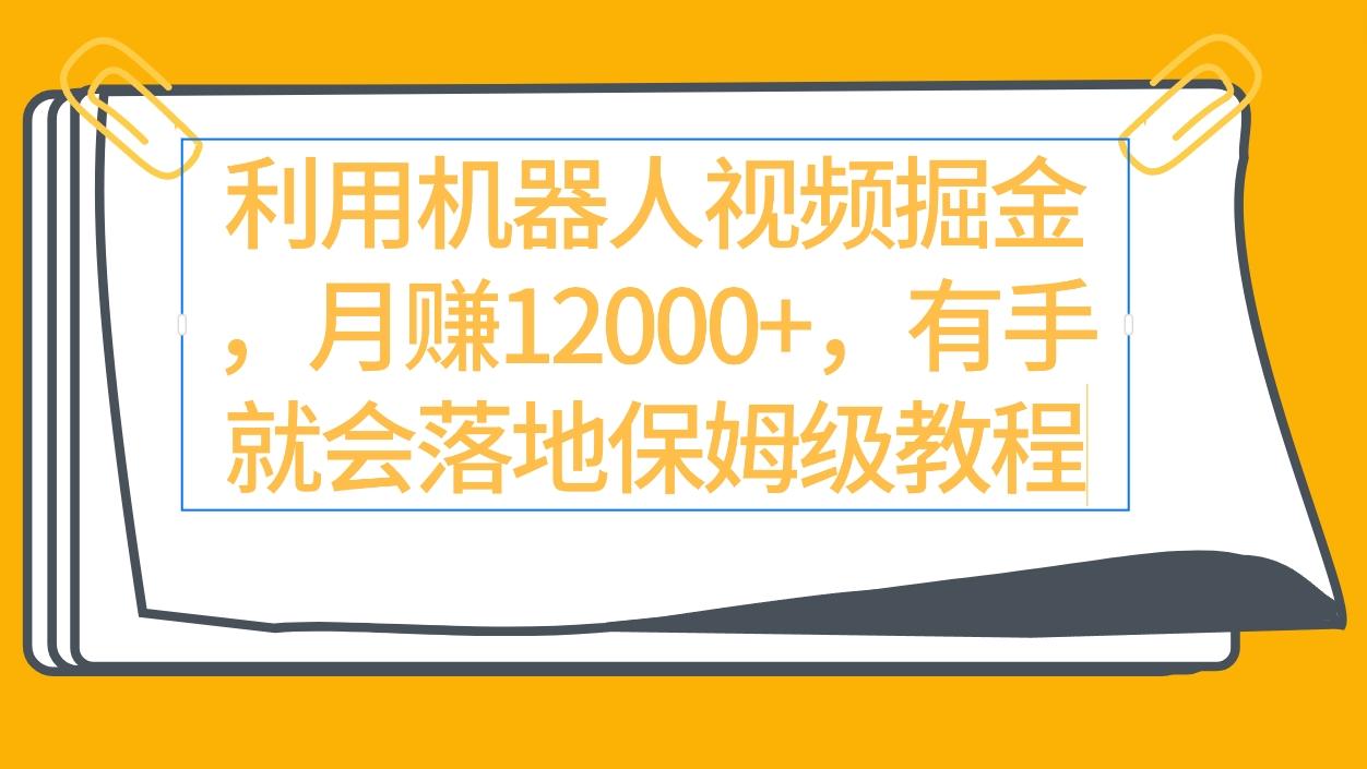(9346期)利用机器人视频掘金月赚12000+，有手就会落地保姆级教程-金腾创业