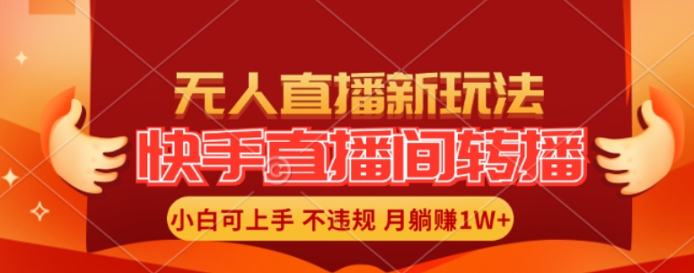 快手直播间全自动转播玩法，全人工无需干预，小白月入1W+轻松实现【揭秘】-金腾创业