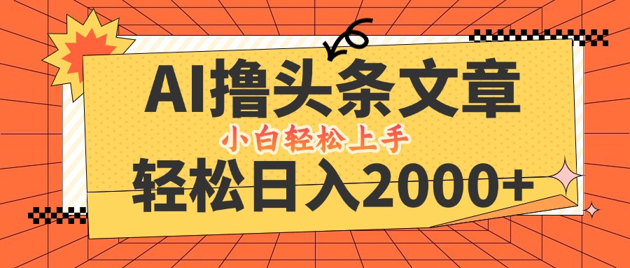 AI撸头条最新玩法，轻松日入2000+，当天起号，第二天见收益，小白轻松…-金腾创业